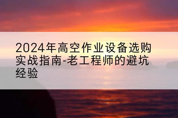 巨野高空作业升降机厂家推荐-2024年高空作业设备选购实战指南-老工程师的避坑经验