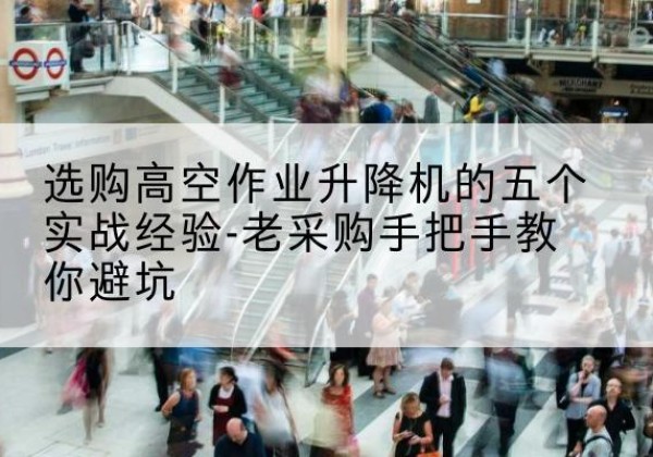 巨野高空作业升降机厂家-选购高空作业升降机的五个实战经验-老采购手把手教你避坑