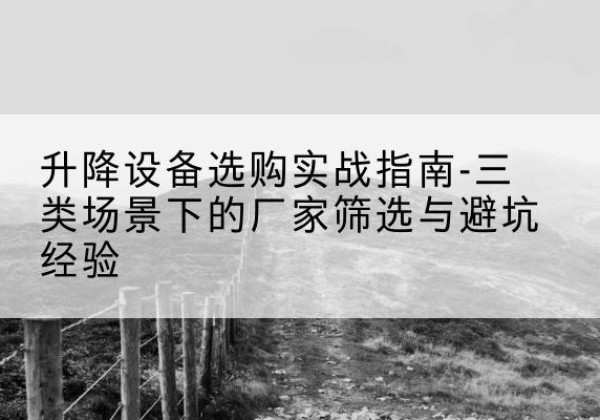 巨野移动式升降机厂家推荐-升降设备选购实战指南-三类场景下的厂家筛选与避坑经验