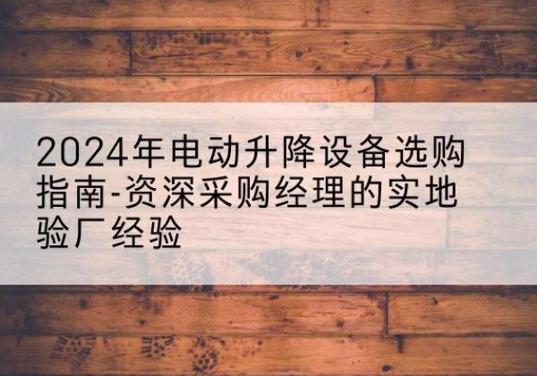 巨野电动剪叉升降平台厂家-2024年电动升降设备选购指南-资深采购经理的实地验厂经验