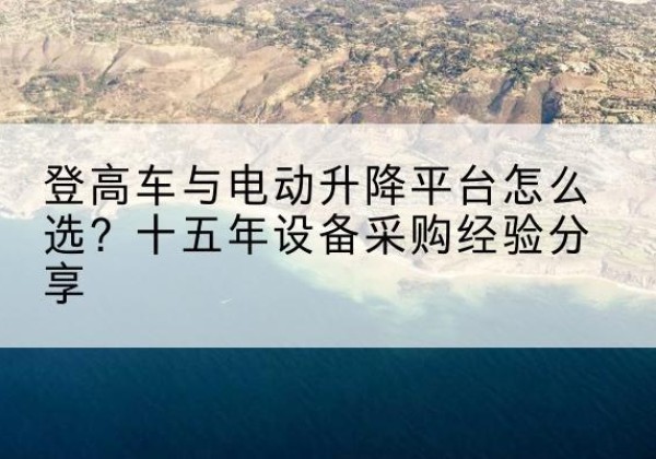 巨野登高车厂家厂家-登高车与电动升降平台怎么选？十五年设备采购经验分享