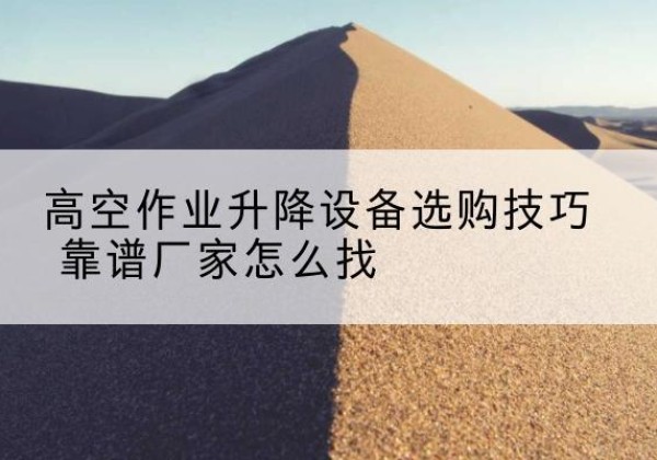 巨野电动升降平台厂家推荐-高空作业升降设备选购技巧 靠谱厂家怎么找