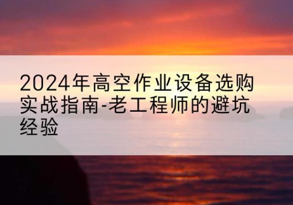 巨野高空作业升降机厂家推荐-2024年高空作业设备选购实战指南-老工程师的避坑经验