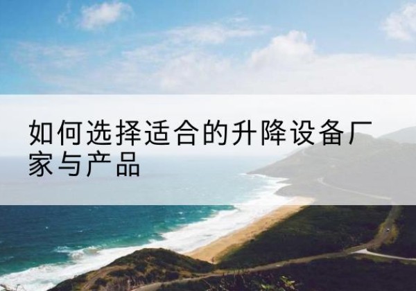 巨野电动升降平台厂家-如何选择适合的升降设备厂家与产品
