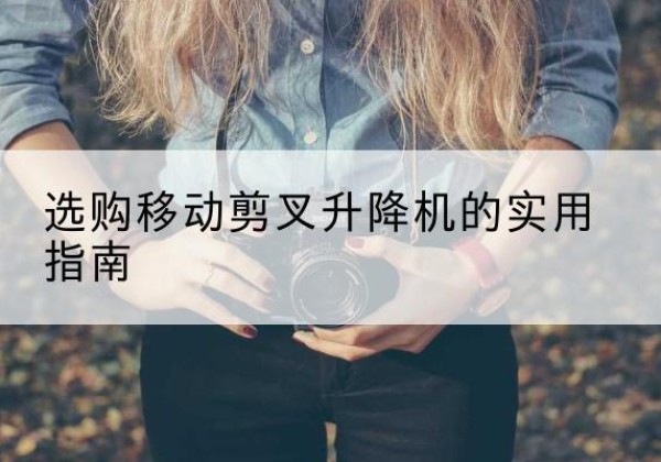 巨野移动剪叉升降机怎么选-选购移动剪叉升降机的实用指南